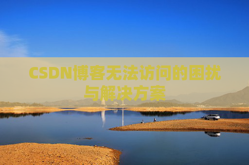 CSDN博客无法访问的困扰与解决方案